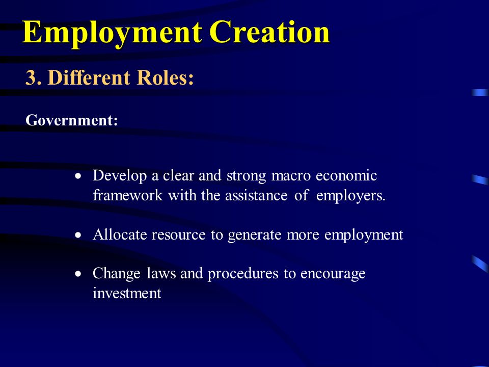 Employment Creation  Develop a clear and strong macro economic framework with the assistance of employers.