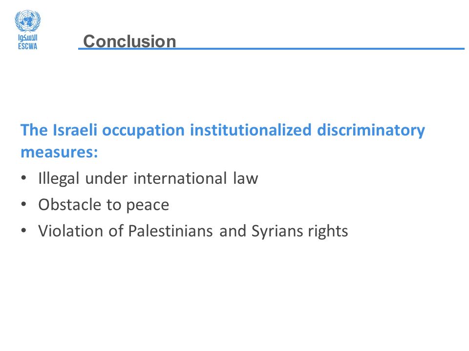 Conclusion Map Courtesy of OCHA-OPT The Israeli occupation institutionalized discriminatory measures: Illegal under international law Obstacle to peace Violation of Palestinians and Syrians rights