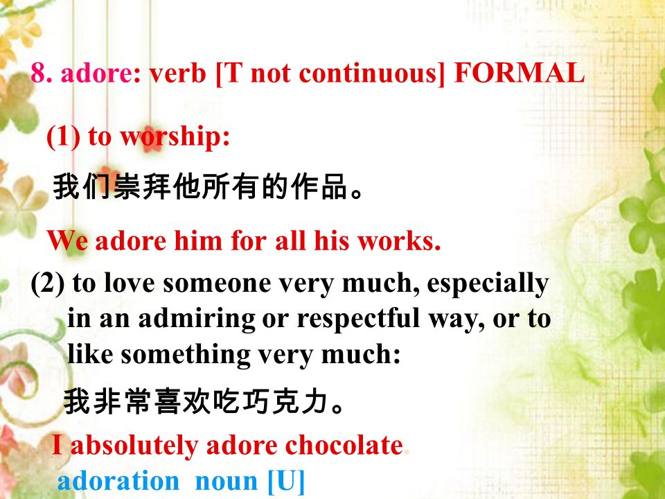8. adore: verb [T not continuous] FORMAL (1) to worship: We adore him for all his works.