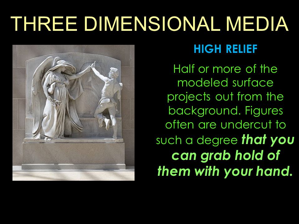 THREE DIMENSIONAL MEDIA HIGH RELIEF Half or more of the modeled surface projects out from the background.