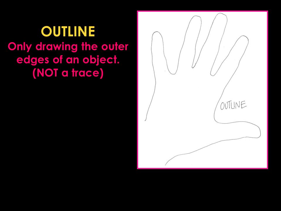 OUTLINE Only drawing the outer edges of an object. (NOT a trace)