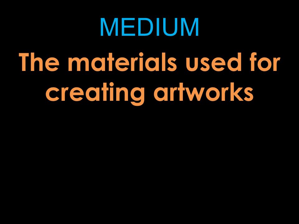 MEDIUM The materials used for creating artworks