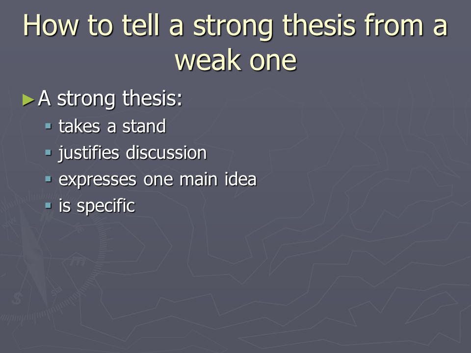 How to tell a strong thesis from a weak one ► A strong thesis:  takes a stand  justifies discussion  expresses one main idea  is specific