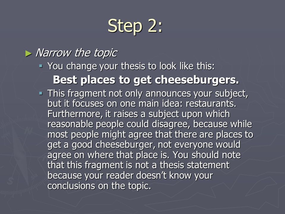 Step 2: ► Narrow the topic  You change your thesis to look like this: Best places to get cheeseburgers.