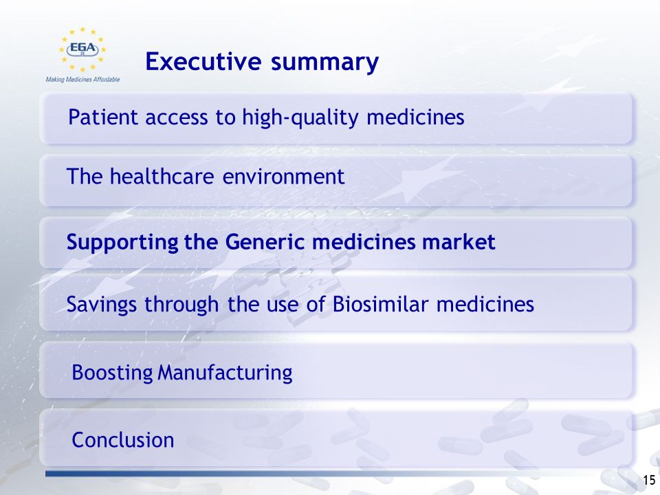 Patient access to high-quality medicines Supporting the Generic medicines market Savings through the use of Biosimilar medicines Boosting Manufacturing Executive summary 15 Conclusion The healthcare environment