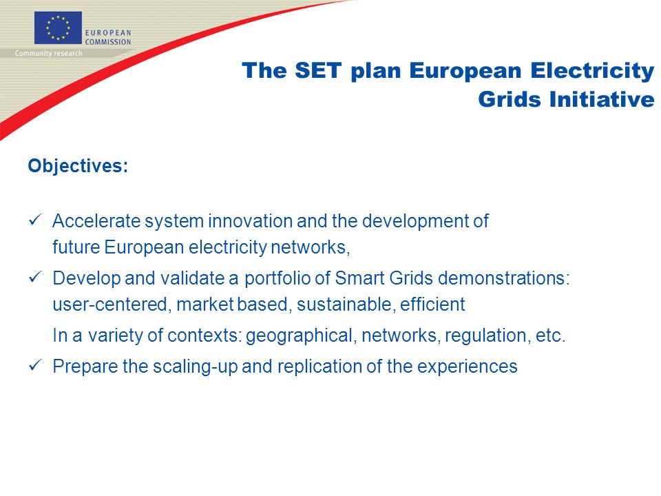 Objectives: Accelerate system innovation and the development of future European electricity networks, Develop and validate a portfolio of Smart Grids demonstrations: user-centered, market based, sustainable, efficient In a variety of contexts: geographical, networks, regulation, etc.