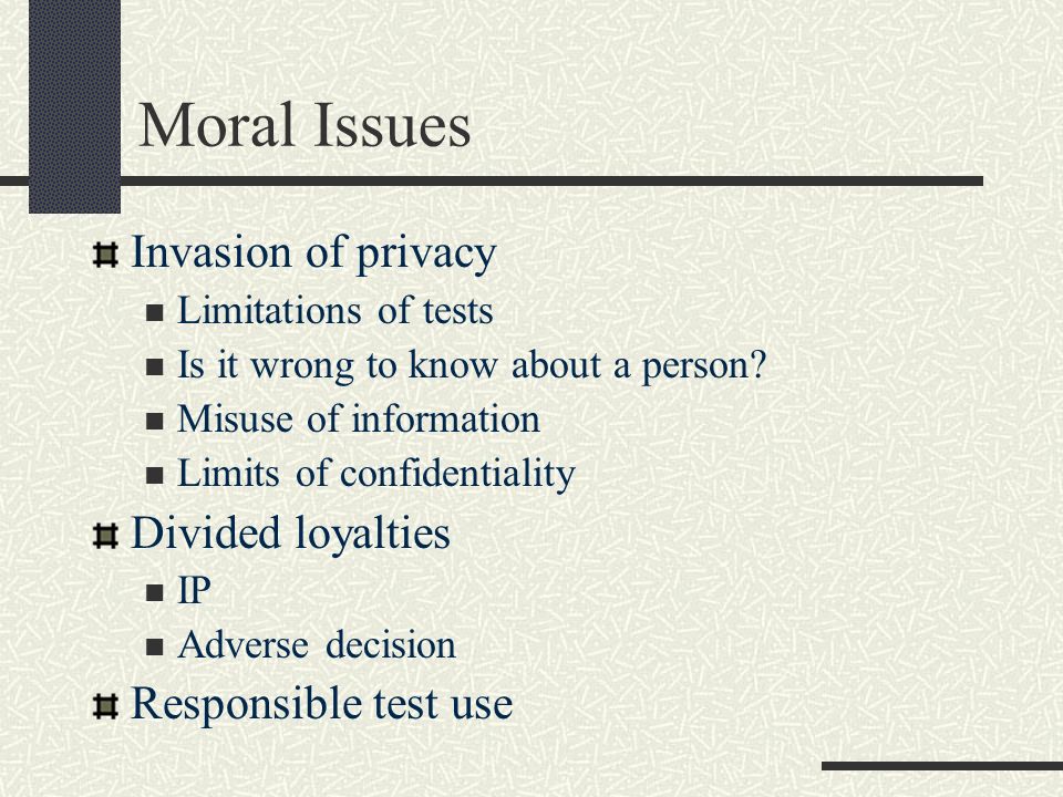 Moral Issues Invasion of privacy Limitations of tests Is it wrong to know about a person.