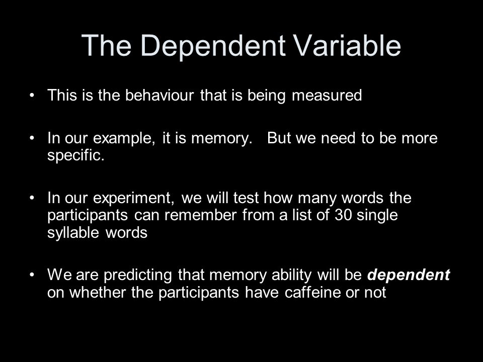 The Dependent Variable This is the behaviour that is being measured In our example, it is memory.
