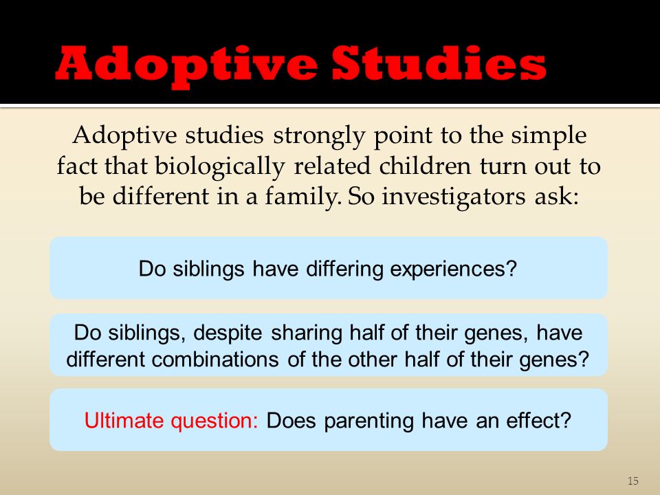 15 Adoptive studies strongly point to the simple fact that biologically related children turn out to be different in a family.