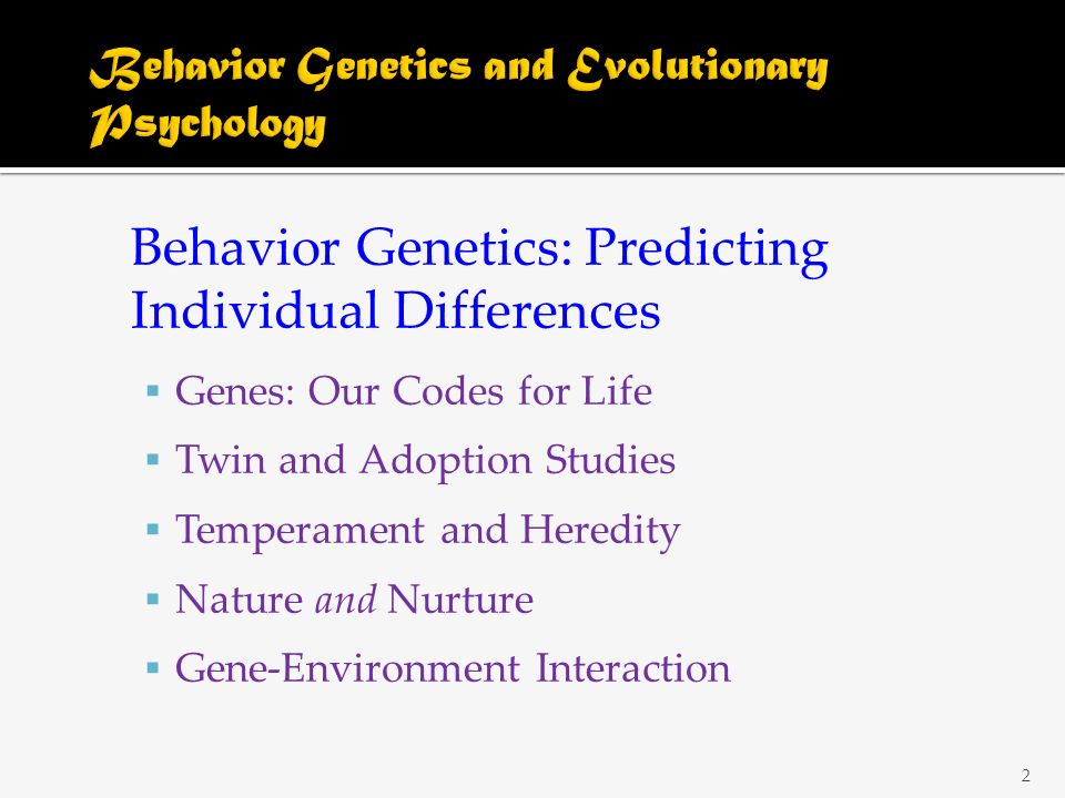 Behavior Genetics: Predicting Individual Differences  Genes: Our Codes for Life  Twin and Adoption Studies  Temperament and Heredity  Nature and Nurture  Gene-Environment Interaction 2