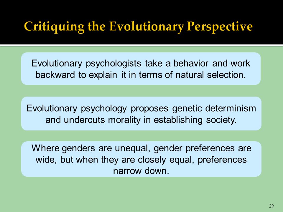 29 Evolutionary psychologists take a behavior and work backward to explain it in terms of natural selection.