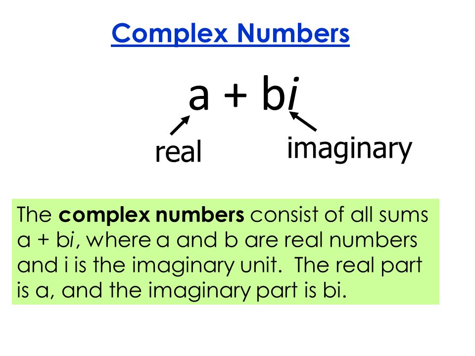a + bi Complex Numbers real imaginary The complex numbers consist of all sums a + bi, where a and b are real numbers and i is the imaginary unit.
