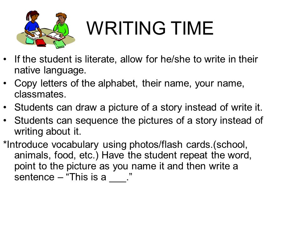 WRITING TIME If the student is literate, allow for he/she to write in their native language.
