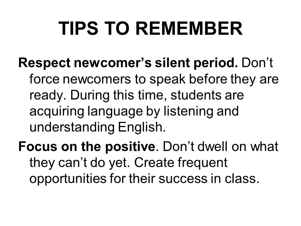 TIPS TO REMEMBER Respect newcomer’s silent period.