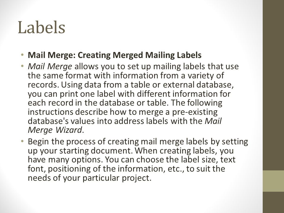 Labels Mail Merge: Creating Merged Mailing Labels Mail Merge allows you to set up mailing labels that use the same format with information from a variety of records.