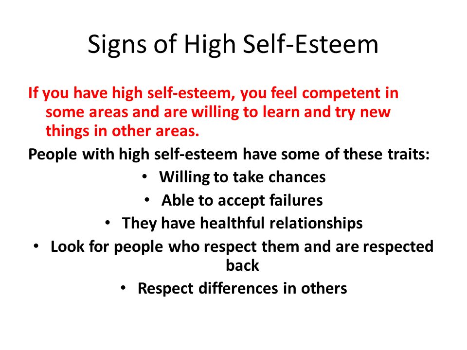 Signs of High Self-Esteem If you have high self-esteem, you feel competent in some areas and are willing to learn and try new things in other areas.