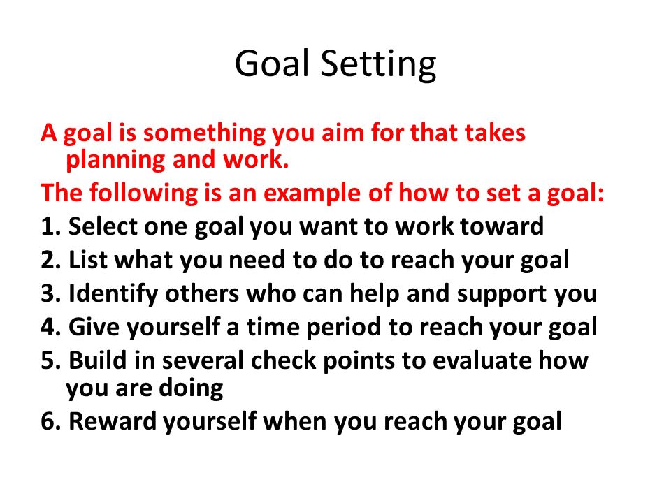 Goal Setting A goal is something you aim for that takes planning and work.