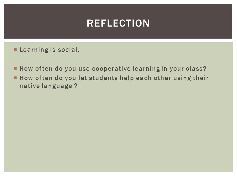  Learning is social.  How often do you use cooperative learning in your class.