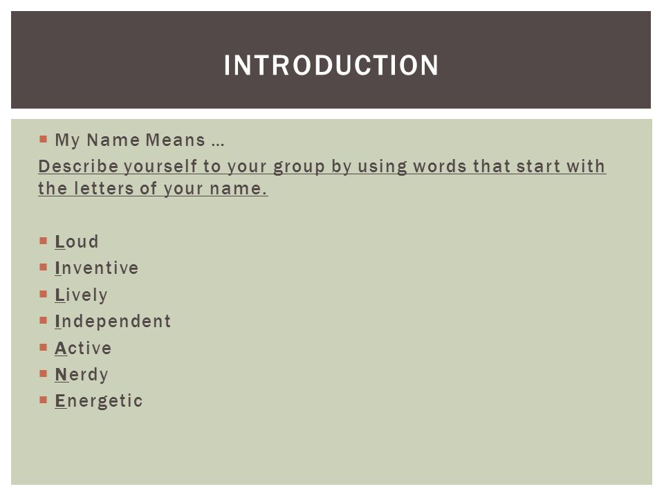  My Name Means … Describe yourself to your group by using words that start with the letters of your name.