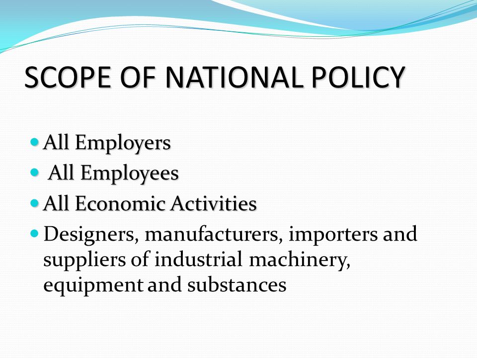 SCOPE OF NATIONAL POLICY All Employers All Employers All Employees All Employees All Economic Activities All Economic Activities Designers, manufacturers, importers and suppliers of industrial machinery, equipment and substances