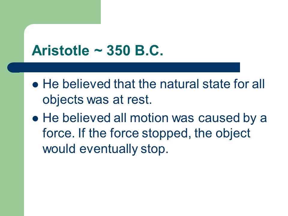 Aristotle ~ 350 B.C. He believed that the natural state for all objects was at rest.
