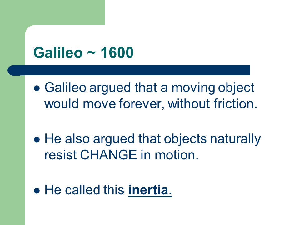 Galileo ~ 1600 Galileo argued that a moving object would move forever, without friction.