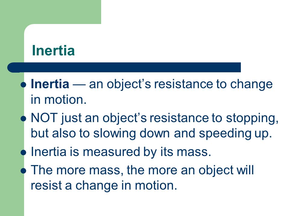 Inertia Inertia — an object’s resistance to change in motion.