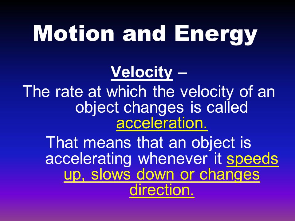Motion and Energy Velocity – The rate at which the velocity of an object changes is called acceleration.