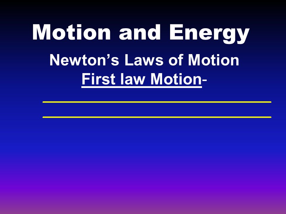 Motion and Energy Newton’s Laws of Motion First law Motion- __________________________ __________________________