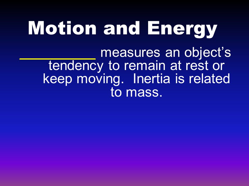 Motion and Energy __________ measures an object’s tendency to remain at rest or keep moving.