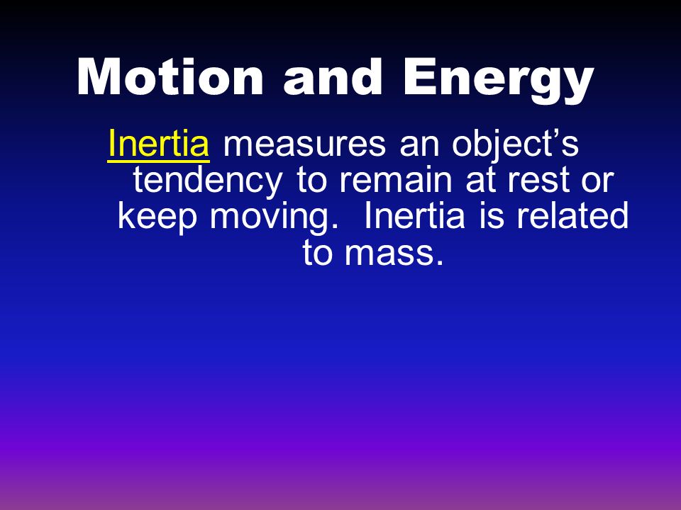 Motion and Energy Inertia measures an object’s tendency to remain at rest or keep moving.