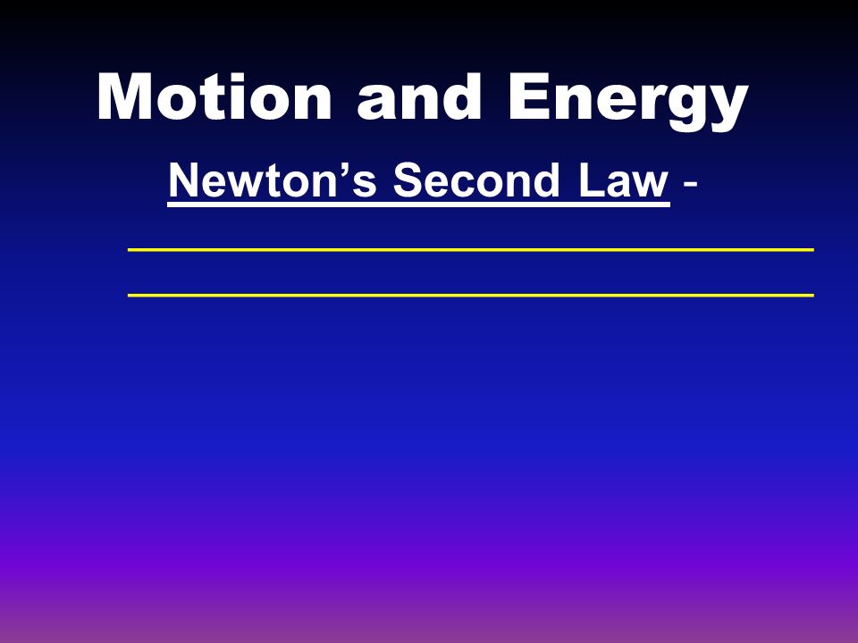 Motion and Energy Newton’s Second Law - __________________________ __________________________