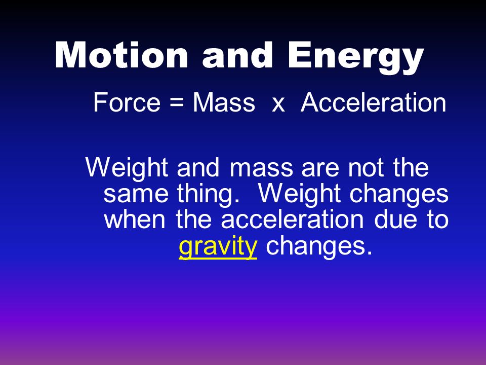 Motion and Energy Force = Mass x Acceleration Weight and mass are not the same thing.