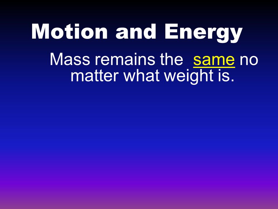 Motion and Energy Mass remains the same no matter what weight is.