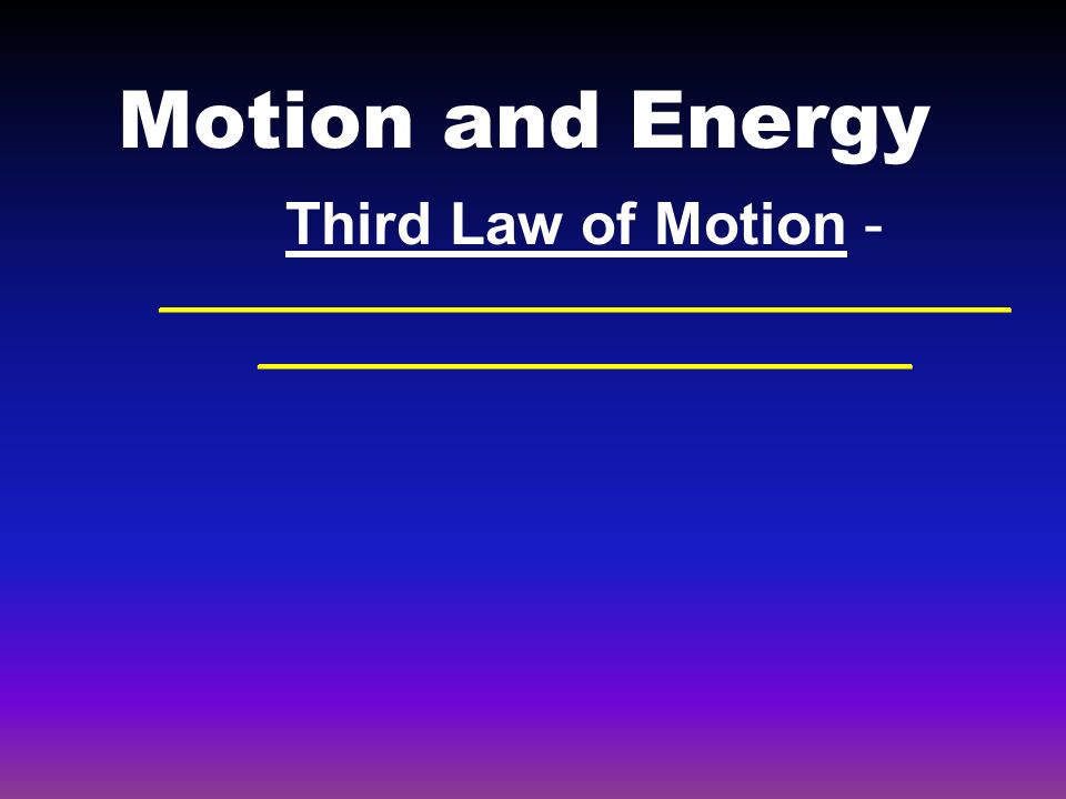Motion and Energy Third Law of Motion - __________________________ ____________________