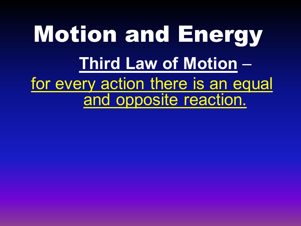 Motion and Energy Third Law of Motion – for every action there is an equal and opposite reaction.