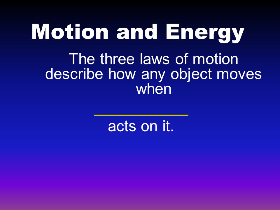 Motion and Energy The three laws of motion describe how any object moves when ___________ acts on it.