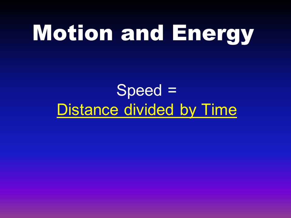 Motion and Energy Speed = Distance divided by Time