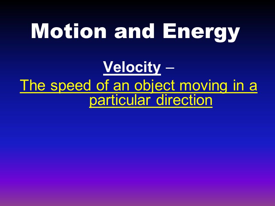 Motion and Energy Velocity – The speed of an object moving in a particular direction