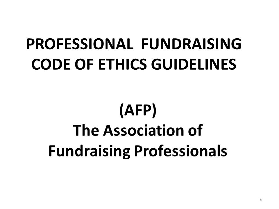 PROFESSIONAL FUNDRAISING CODE OF ETHICS GUIDELINES 6 (AFP) The Association of Fundraising Professionals
