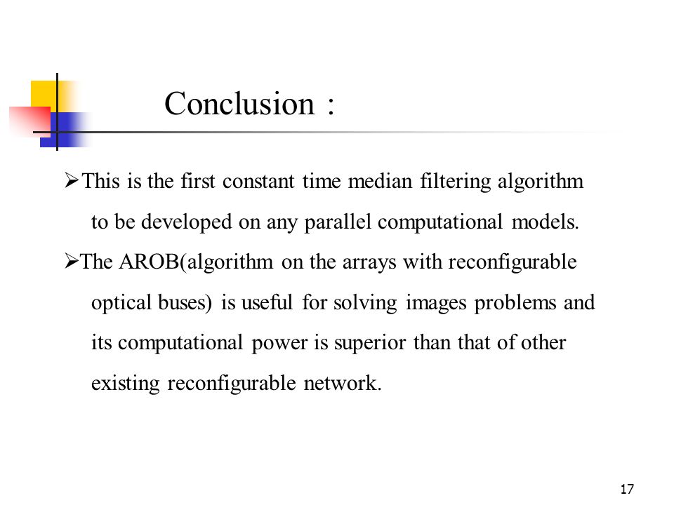 17 Conclusion :  This is the first constant time median filtering algorithm to be developed on any parallel computational models.