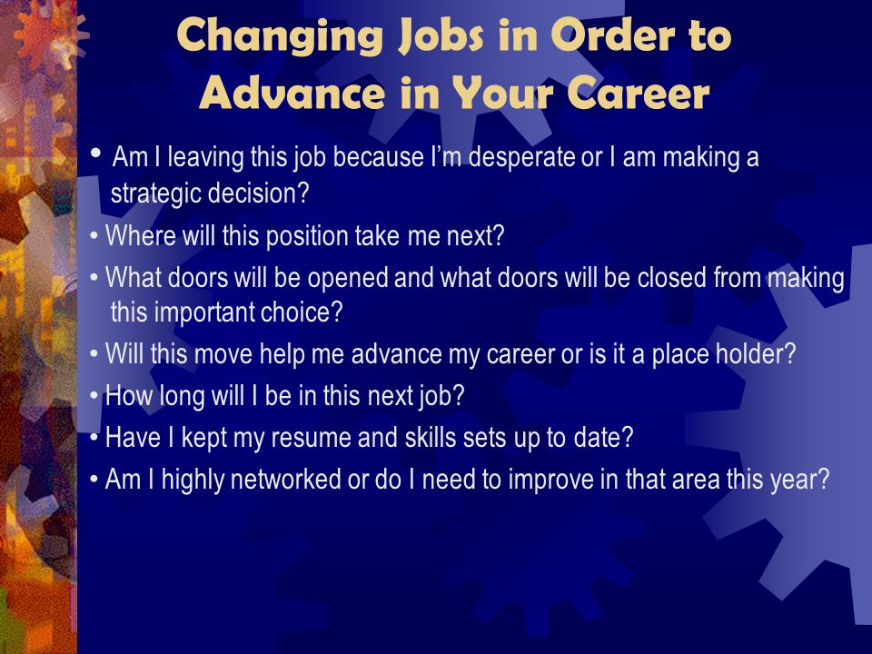 Changing Jobs in Order to Advance in Your Career Am I leaving this job because I’m desperate or I am making a strategic decision.