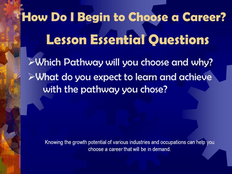How Do I Begin to Choose a Career.  Which Pathway will you choose and why.