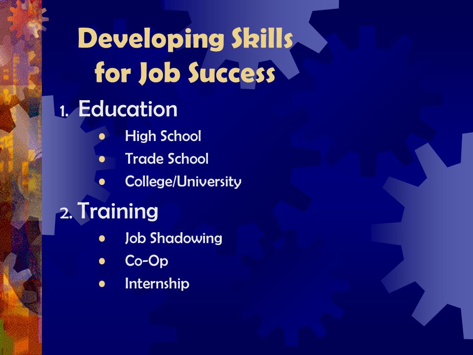 Developing Skills for Job Success 1. Education High School Trade School College/University 2.