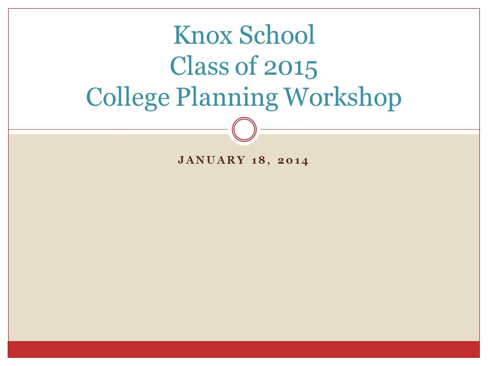 JANUARY 18, 2014 Knox School Class of 2015 College Planning Workshop