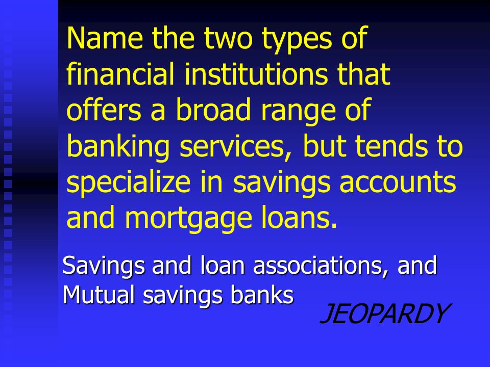 JEOPARDY Commercial bank The type of financial institution that offers the broadest range of services to businesses and individuals is known as a _____________.