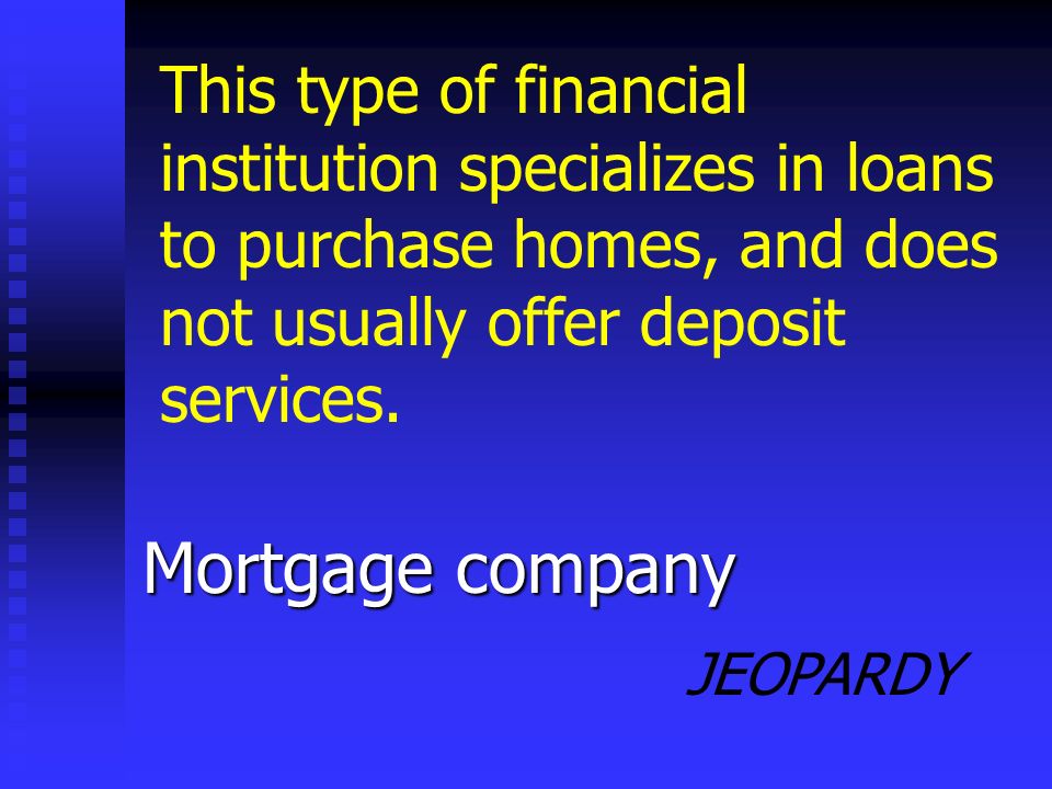 JEOPARDY Finance company This type of financial institution specializes in loans to consumers and small businesses that are higher risk or have low income/few assets.