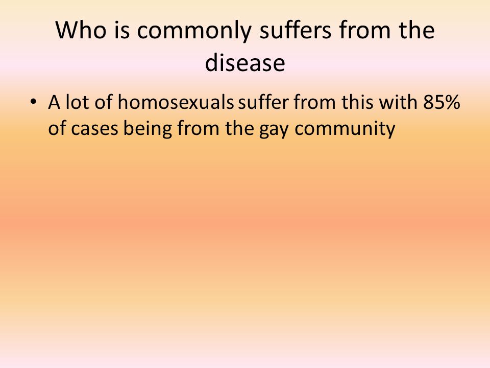 Who is commonly suffers from the disease A lot of homosexuals suffer from this with 85% of cases being from the gay community