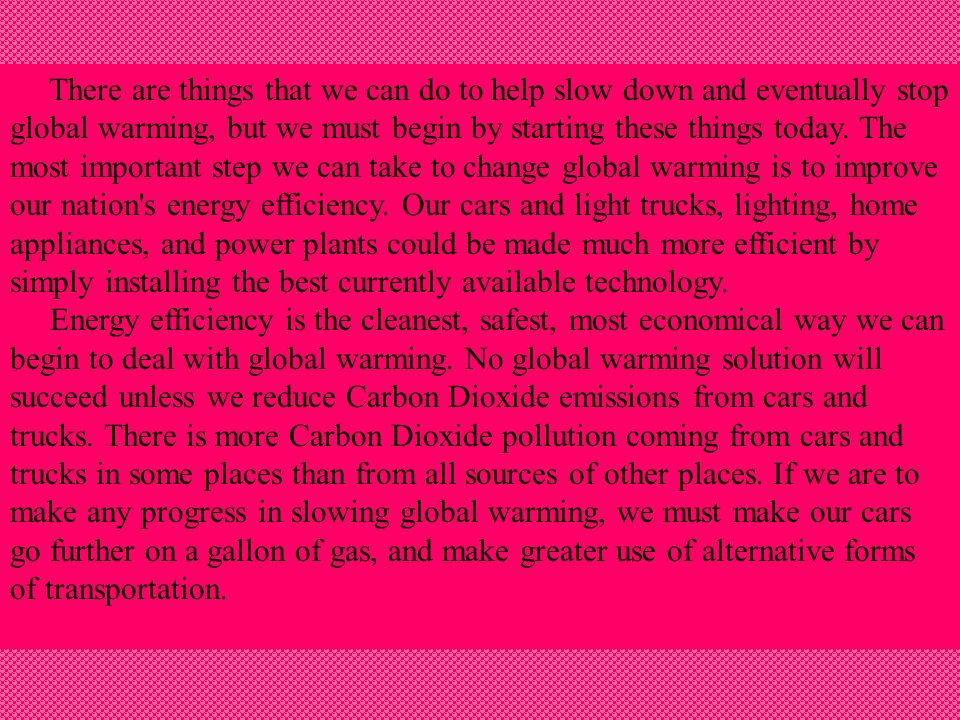 There are things that we can do to help slow down and eventually stop global warming, but we must begin by starting these things today.