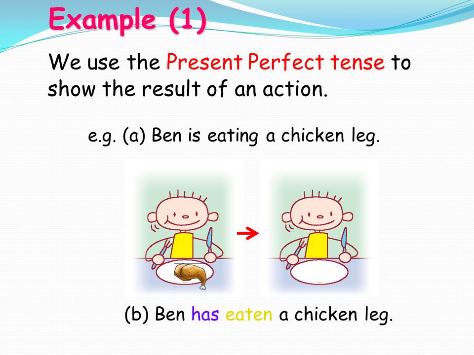 e.g. (a) Ben is eating a chicken leg. (b) Ben has eaten a chicken leg.
